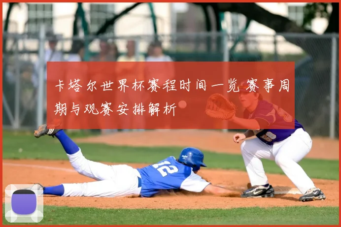 卡塔尔世界杯赛程时间一览 赛事周期与观赛安排解析