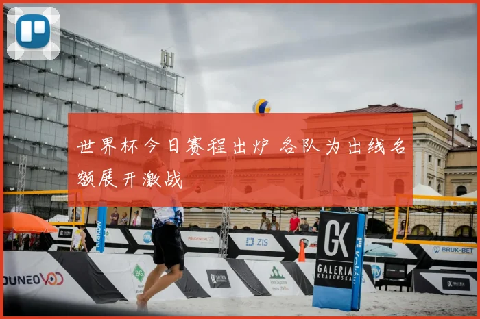 世界杯今日赛程出炉 各队为出线名额展开激战