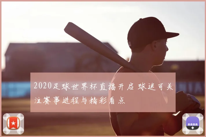 2020足球世界杯直播开启 球迷可关注赛事进程与精彩看点