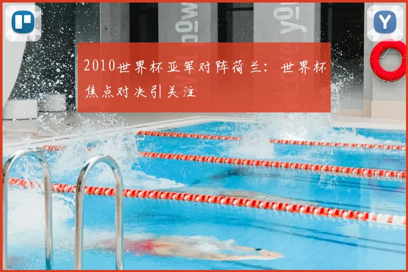 2010世界杯亚军对阵荷兰:世界杯焦点对决引关注