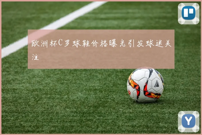 欧洲杯C罗球鞋价格曝光引发球迷关注