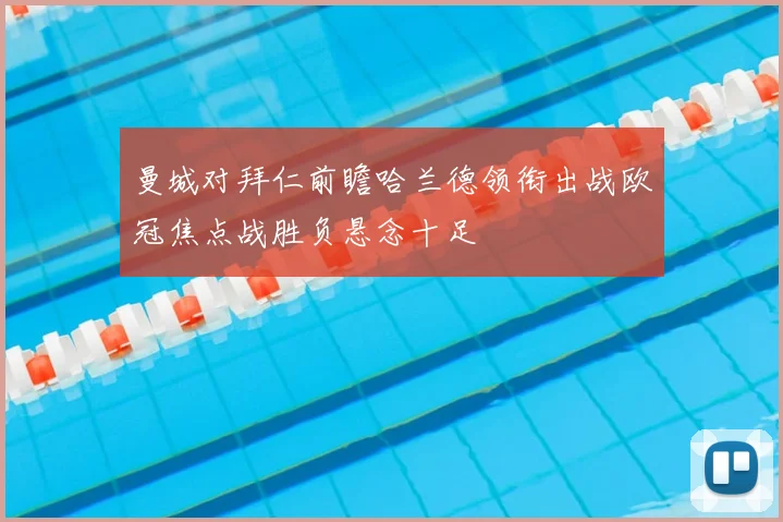 曼城对拜仁前瞻哈兰德领衔出战欧冠焦点战胜负悬念十足