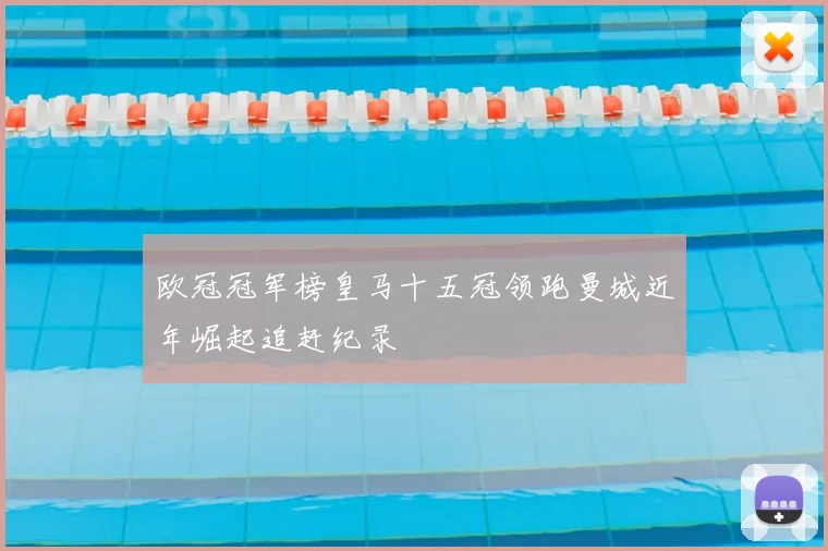 欧冠冠军榜皇马十五冠领跑曼城近年崛起追赶纪录