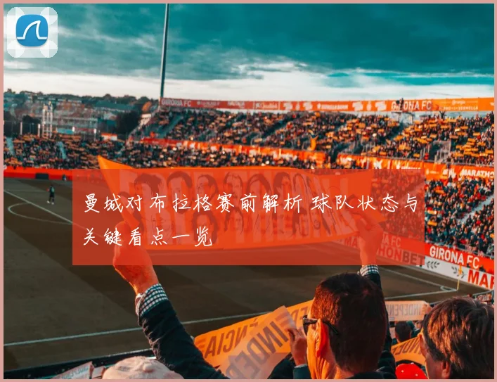 曼城对布拉格赛前解析 球队状态与关键看点一览