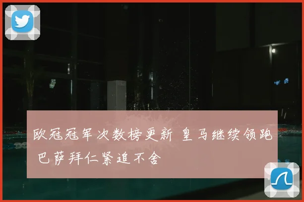 欧冠冠军次数榜更新 皇马继续领跑 巴萨拜仁紧追不舍