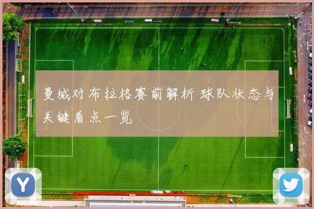 曼城对布拉格赛前解析 球队状态与关键看点一览