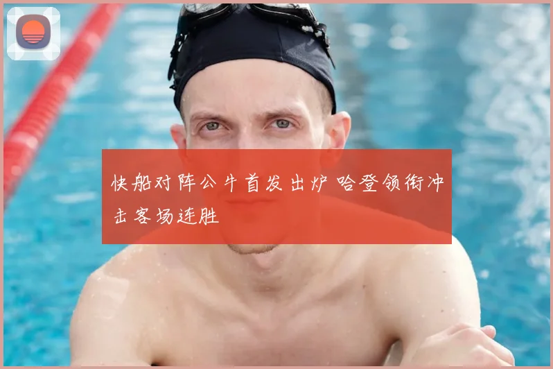 快船对阵公牛首发出炉 哈登领衔冲击客场连胜